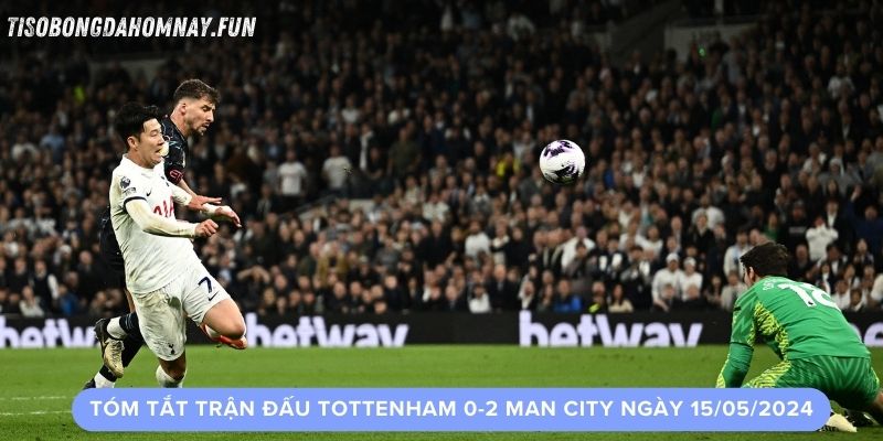 Tóm tắt trận đấu Tottenham 0-2 Man City Ngày 15/05/2024