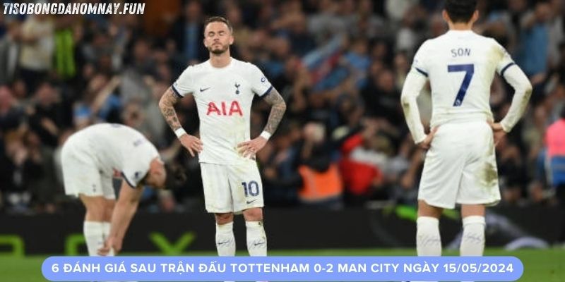 6 đánh giá sau trận đấu Tottenham 0-2 Man City Ngày 15/05/2024